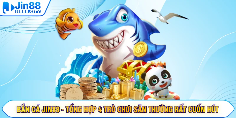 Bắn cá JIN88 - Tổng Hợp 4 Trò Chơi Săn Thưởng Rất Cuốn Hút