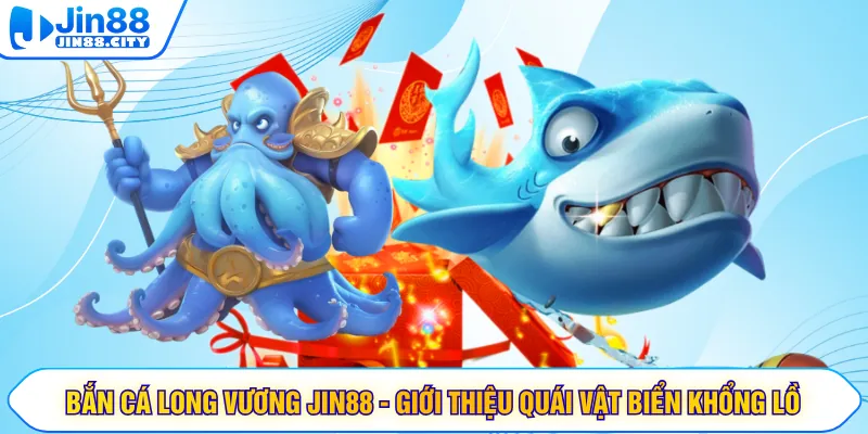 Bắn Cá Long Vương JIN88 - Giới Thiệu Quái Vật Biển Khổng Lồ