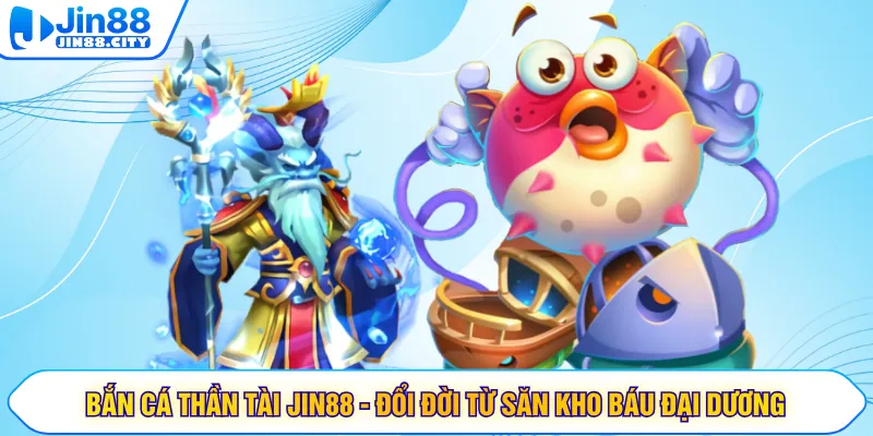 Bắn cá Thần Tài JIN88 - Đổi Đời Từ Săn Kho Báu Đại Dương
