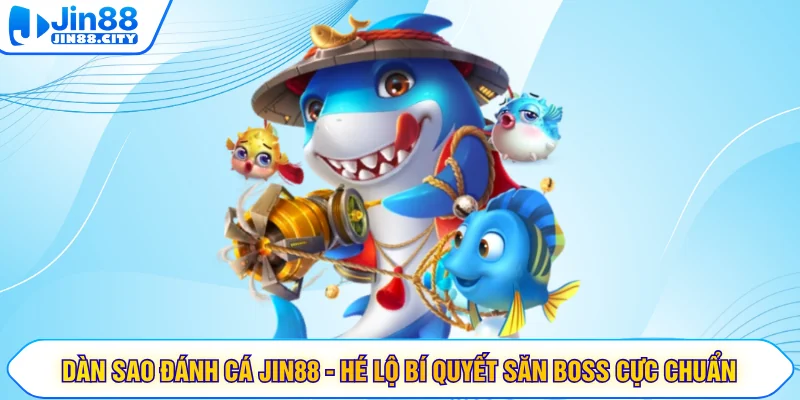 Dàn Sao Đánh Cá JIN88 - Hé Lộ Bí Quyết Săn Boss Cực Chuẩn