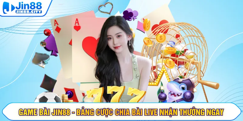 Game Bài JIN88 - Bảng Cược Chia Bài Live Nhận Thưởng Ngay