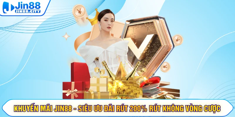 Khuyến Mãi Jin88 - Siêu Ưu Đãi Rút 200% Rút Không Vòng Cược