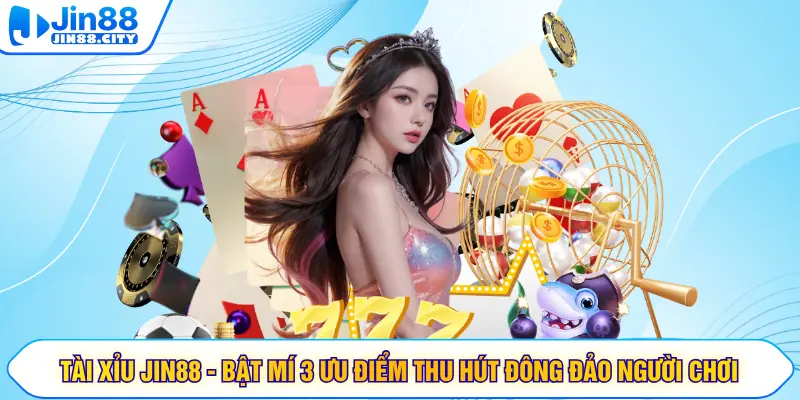 Tài Xỉu JIN88 - Bật Mí 3 Ưu Điểm Thu Hút Đông Đảo Người Chơi