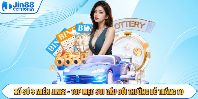 Xổ Số 3 Miền JIN88 - Top Mẹo Soi Cầu Đổi Thưởng Dễ Thắng To
